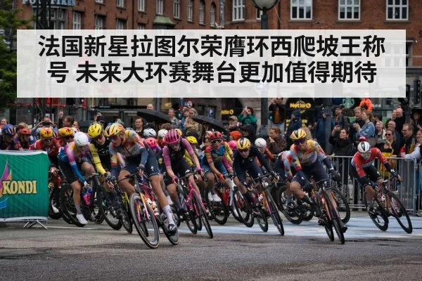 法国新星拉图尔荣膺环西爬坡王称号 未来大环赛舞台更加值得期待