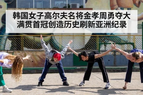 韩国女子高尔夫名将金孝周勇夺大满贯首冠创造历史刷新亚洲纪录