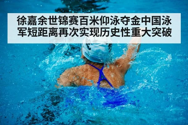 徐嘉余世锦赛百米仰泳夺金中国泳军短距离再次实现历史性重大突破