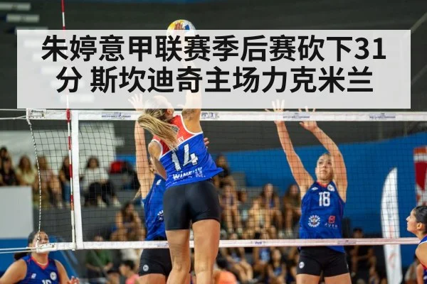 朱婷意甲联赛季后赛砍下31分 斯坎迪奇主场力克米兰