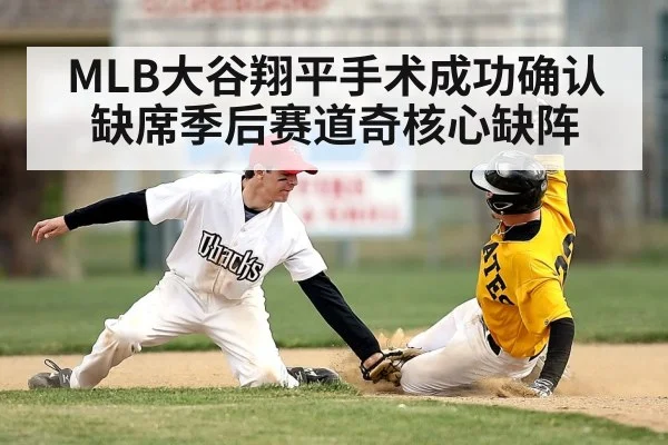 MLB大谷翔平手术成功确认缺席季后赛道奇核心缺阵