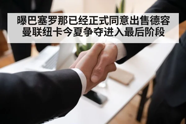 曝巴塞罗那已经正式同意出售德容曼联纽卡今夏争夺进入最后阶段
