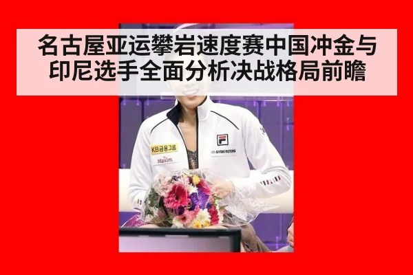 名古屋亚运攀岩速度赛中国冲金与印尼选手全面分析决战格局前瞻