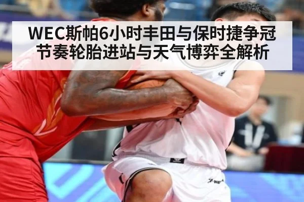 WEC斯帕6小时丰田与保时捷争冠节奏轮胎进站与天气博弈全解析